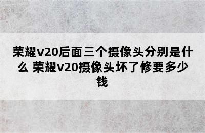 荣耀v20后面三个摄像头分别是什么 荣耀v20摄像头坏了修要多少钱